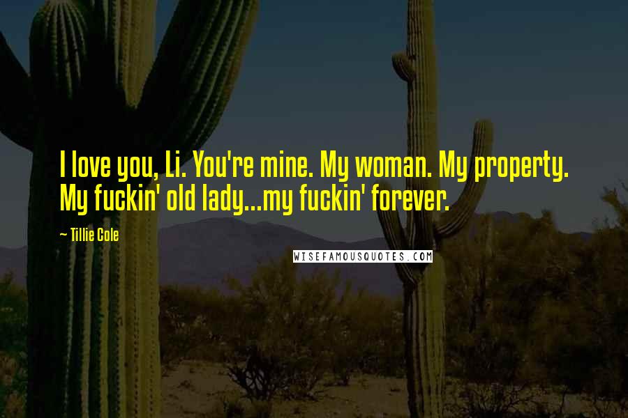 Tillie Cole Quotes: I love you, Li. You're mine. My woman. My property. My fuckin' old lady...my fuckin' forever.
