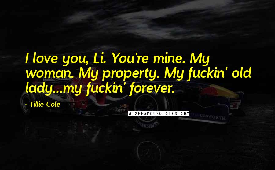 Tillie Cole Quotes: I love you, Li. You're mine. My woman. My property. My fuckin' old lady...my fuckin' forever.