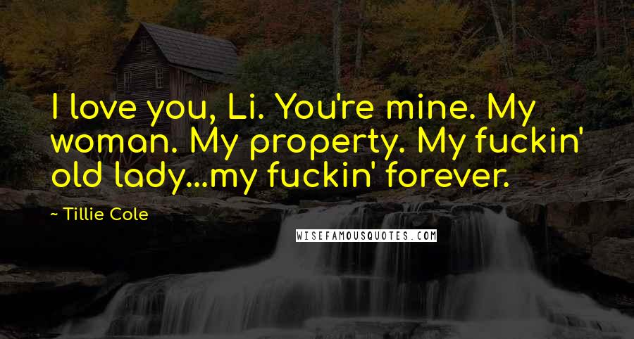 Tillie Cole Quotes: I love you, Li. You're mine. My woman. My property. My fuckin' old lady...my fuckin' forever.