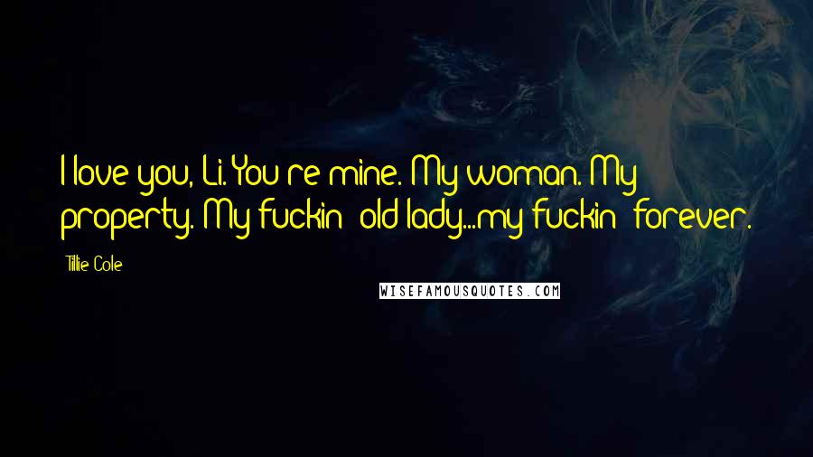 Tillie Cole Quotes: I love you, Li. You're mine. My woman. My property. My fuckin' old lady...my fuckin' forever.