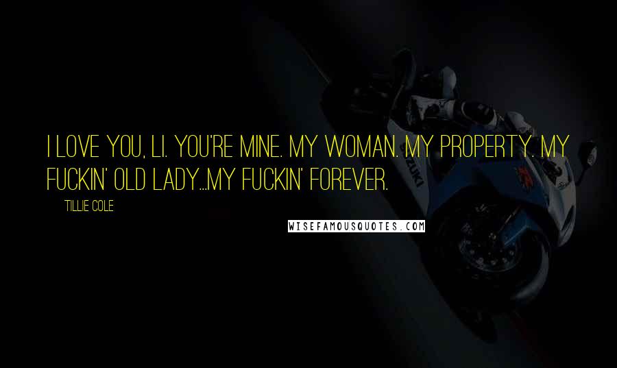 Tillie Cole Quotes: I love you, Li. You're mine. My woman. My property. My fuckin' old lady...my fuckin' forever.