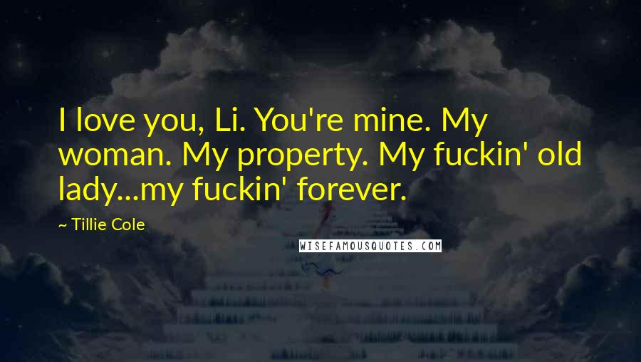 Tillie Cole Quotes: I love you, Li. You're mine. My woman. My property. My fuckin' old lady...my fuckin' forever.