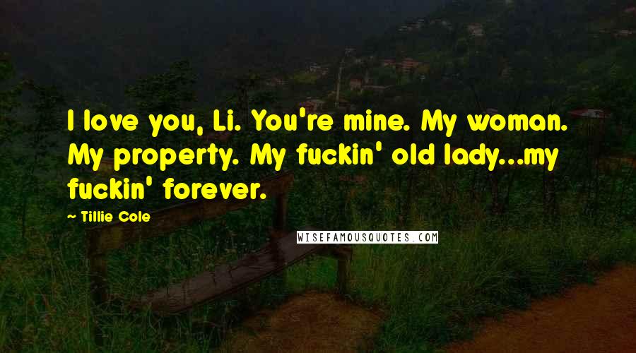 Tillie Cole Quotes: I love you, Li. You're mine. My woman. My property. My fuckin' old lady...my fuckin' forever.