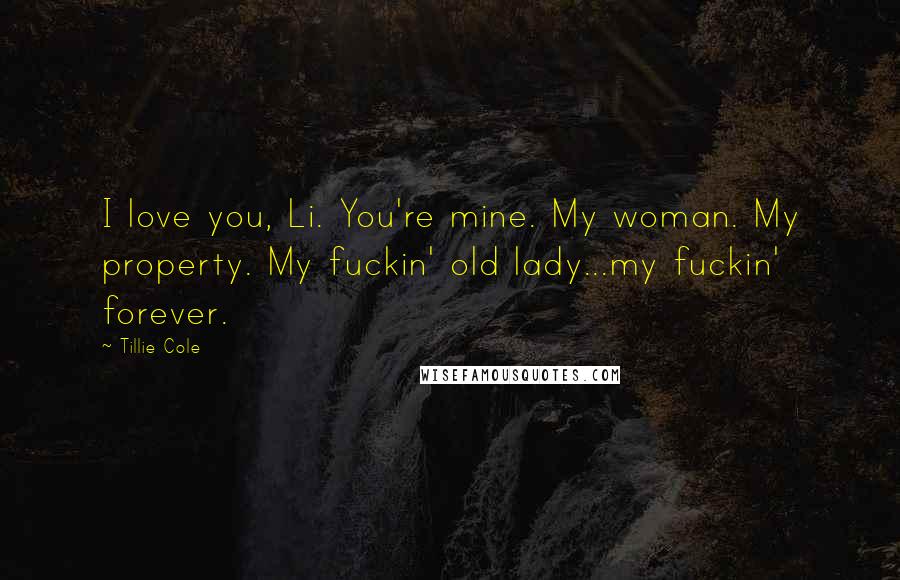 Tillie Cole Quotes: I love you, Li. You're mine. My woman. My property. My fuckin' old lady...my fuckin' forever.