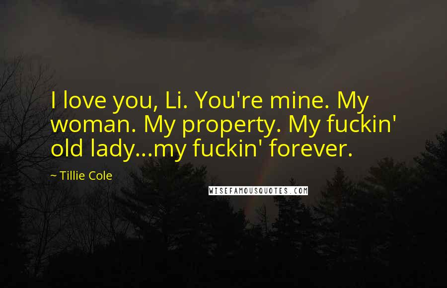 Tillie Cole Quotes: I love you, Li. You're mine. My woman. My property. My fuckin' old lady...my fuckin' forever.