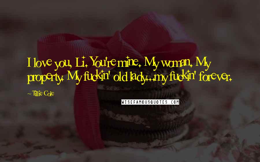 Tillie Cole Quotes: I love you, Li. You're mine. My woman. My property. My fuckin' old lady...my fuckin' forever.