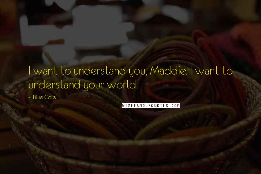 Tillie Cole Quotes: I want to understand you, Maddie. I want to understand your world.