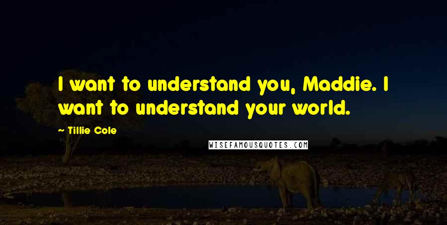 Tillie Cole Quotes: I want to understand you, Maddie. I want to understand your world.