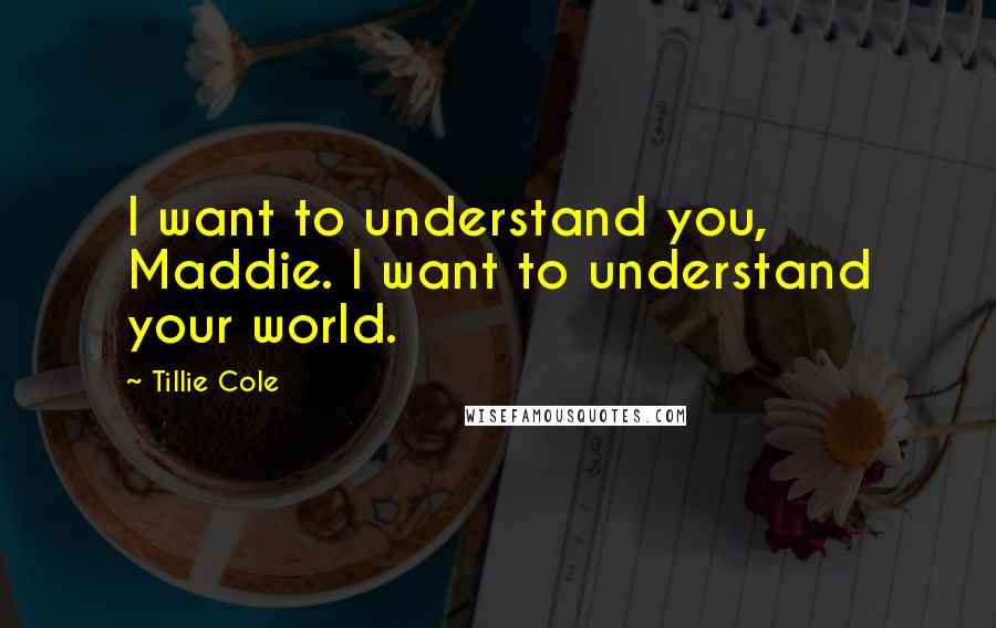 Tillie Cole Quotes: I want to understand you, Maddie. I want to understand your world.