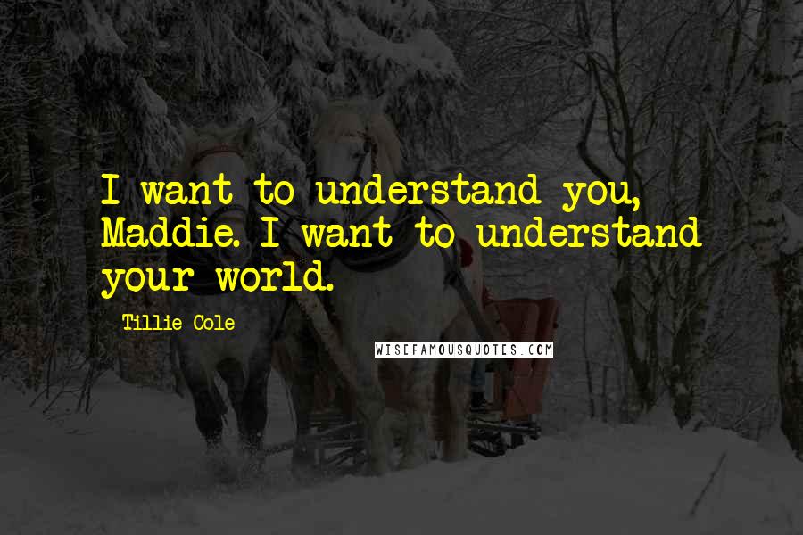 Tillie Cole Quotes: I want to understand you, Maddie. I want to understand your world.