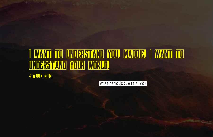 Tillie Cole Quotes: I want to understand you, Maddie. I want to understand your world.