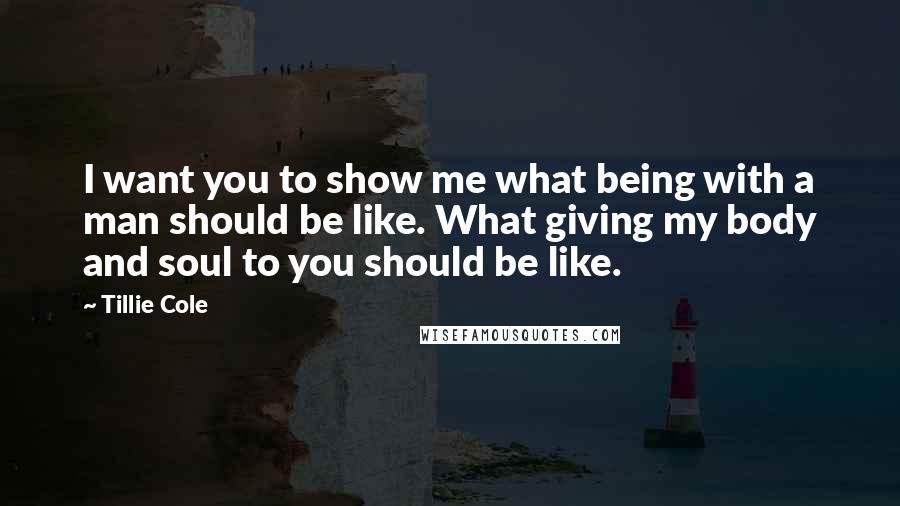 Tillie Cole Quotes: I want you to show me what being with a man should be like. What giving my body and soul to you should be like.