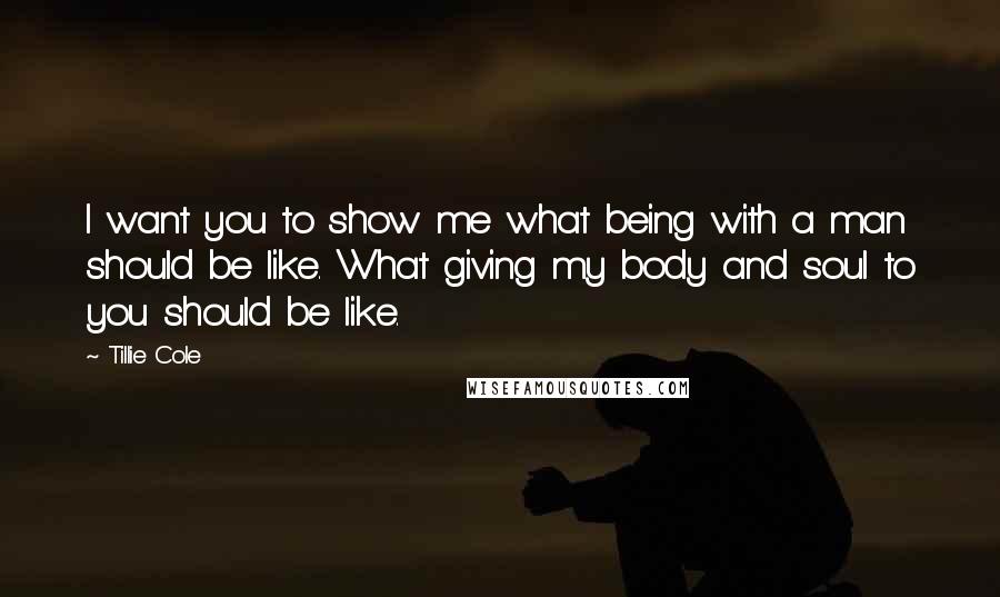 Tillie Cole Quotes: I want you to show me what being with a man should be like. What giving my body and soul to you should be like.