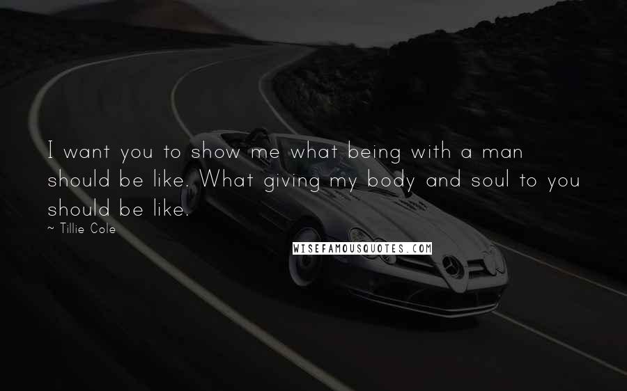 Tillie Cole Quotes: I want you to show me what being with a man should be like. What giving my body and soul to you should be like.