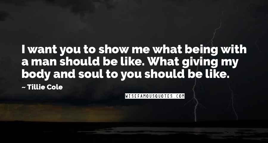 Tillie Cole Quotes: I want you to show me what being with a man should be like. What giving my body and soul to you should be like.