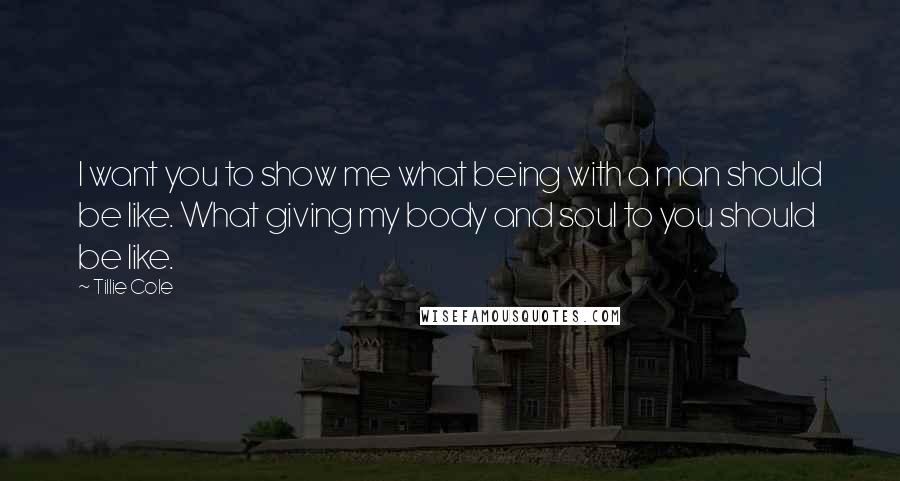 Tillie Cole Quotes: I want you to show me what being with a man should be like. What giving my body and soul to you should be like.