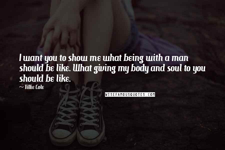 Tillie Cole Quotes: I want you to show me what being with a man should be like. What giving my body and soul to you should be like.