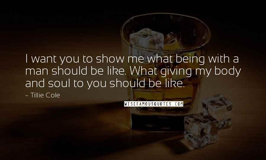 Tillie Cole Quotes: I want you to show me what being with a man should be like. What giving my body and soul to you should be like.