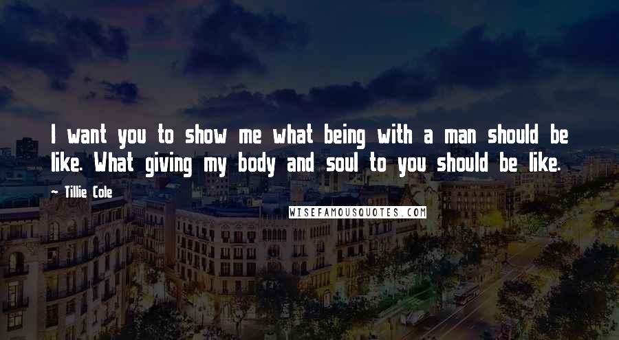 Tillie Cole Quotes: I want you to show me what being with a man should be like. What giving my body and soul to you should be like.