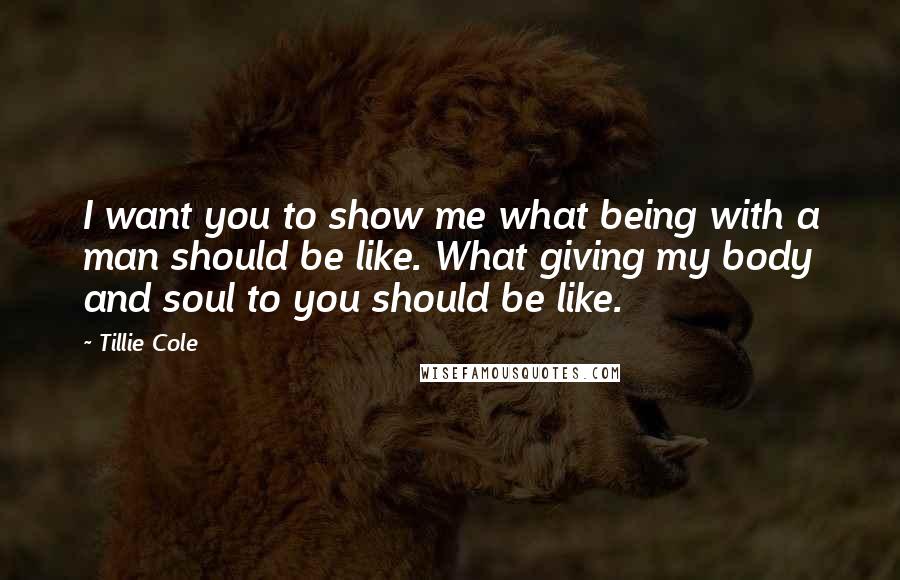 Tillie Cole Quotes: I want you to show me what being with a man should be like. What giving my body and soul to you should be like.