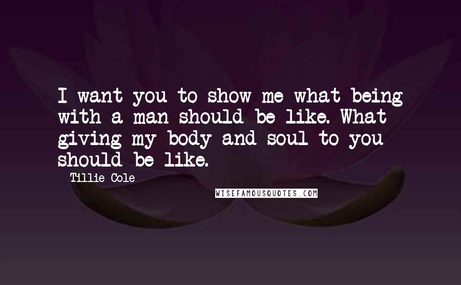 Tillie Cole Quotes: I want you to show me what being with a man should be like. What giving my body and soul to you should be like.