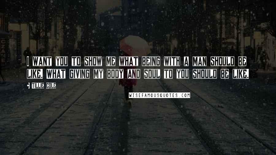 Tillie Cole Quotes: I want you to show me what being with a man should be like. What giving my body and soul to you should be like.