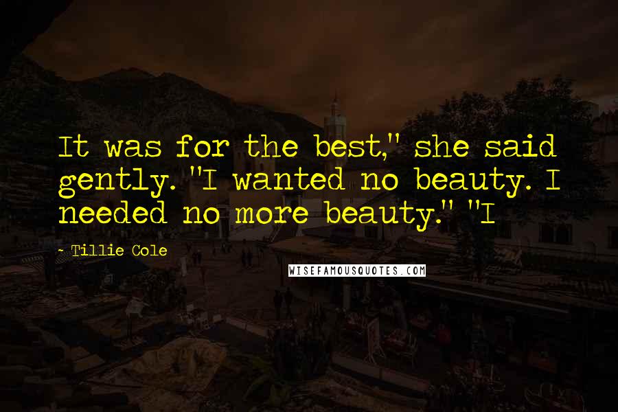 Tillie Cole Quotes: It was for the best," she said gently. "I wanted no beauty. I needed no more beauty." "I