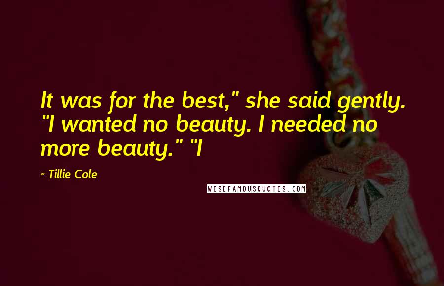 Tillie Cole Quotes: It was for the best," she said gently. "I wanted no beauty. I needed no more beauty." "I