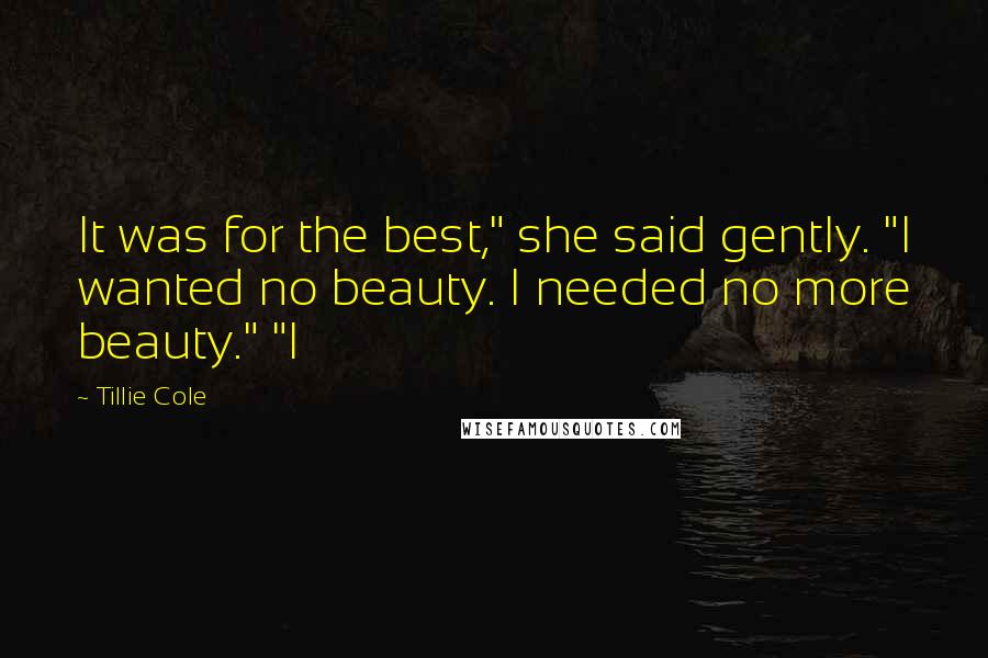 Tillie Cole Quotes: It was for the best," she said gently. "I wanted no beauty. I needed no more beauty." "I