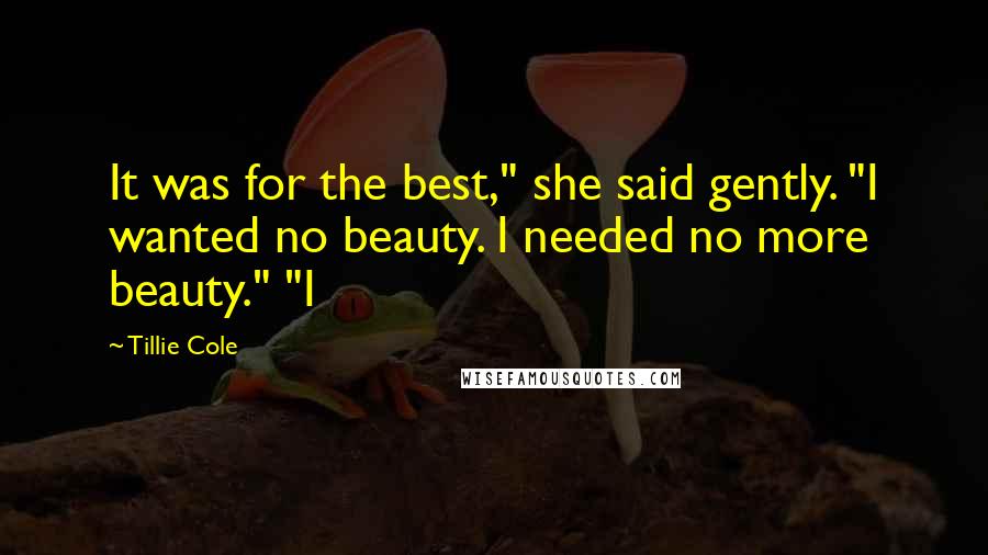 Tillie Cole Quotes: It was for the best," she said gently. "I wanted no beauty. I needed no more beauty." "I