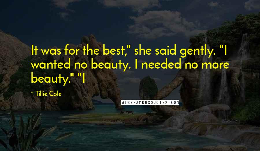 Tillie Cole Quotes: It was for the best," she said gently. "I wanted no beauty. I needed no more beauty." "I