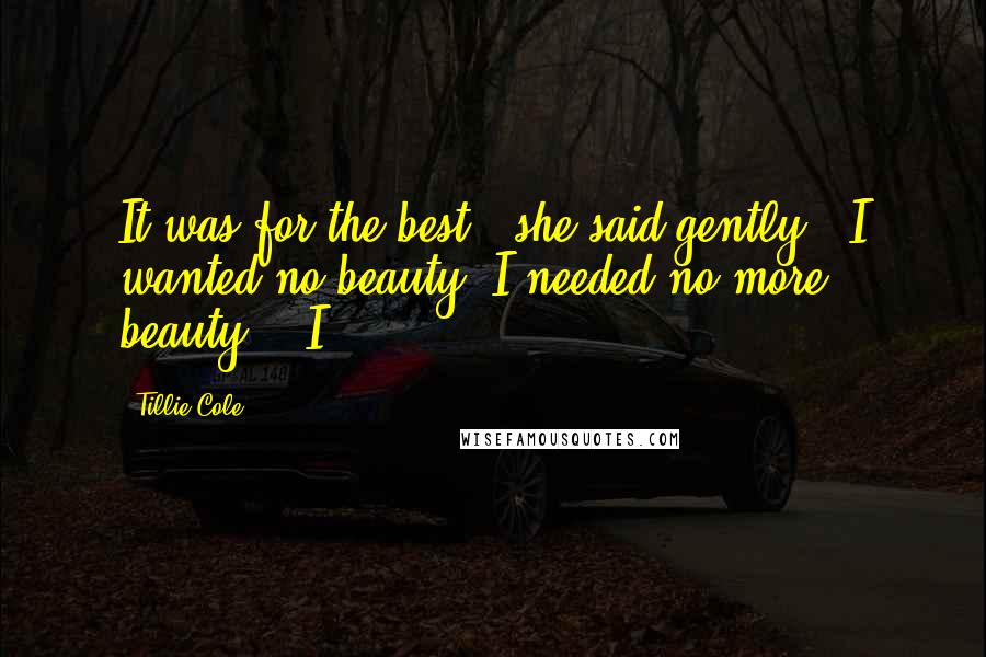 Tillie Cole Quotes: It was for the best," she said gently. "I wanted no beauty. I needed no more beauty." "I