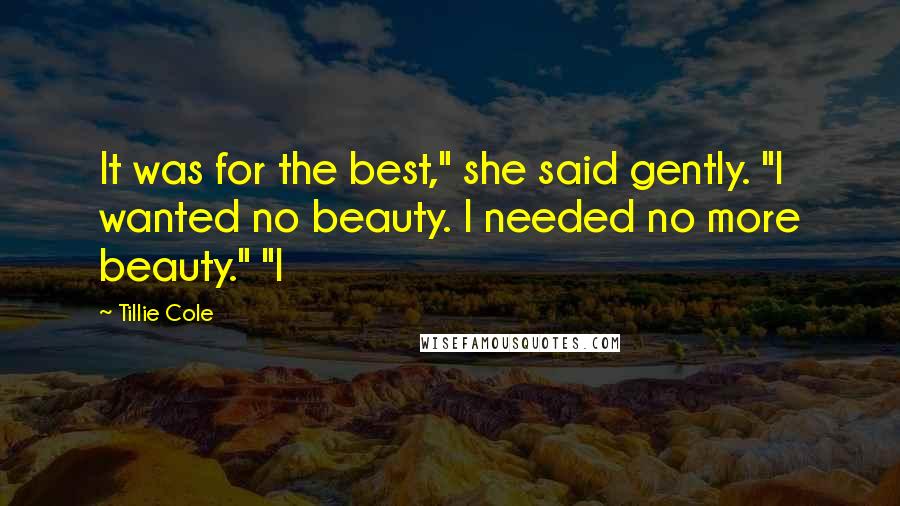 Tillie Cole Quotes: It was for the best," she said gently. "I wanted no beauty. I needed no more beauty." "I