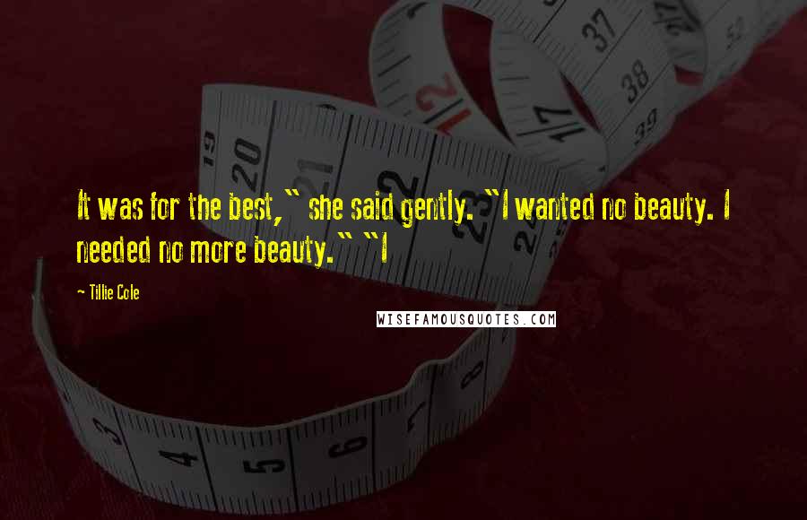 Tillie Cole Quotes: It was for the best," she said gently. "I wanted no beauty. I needed no more beauty." "I