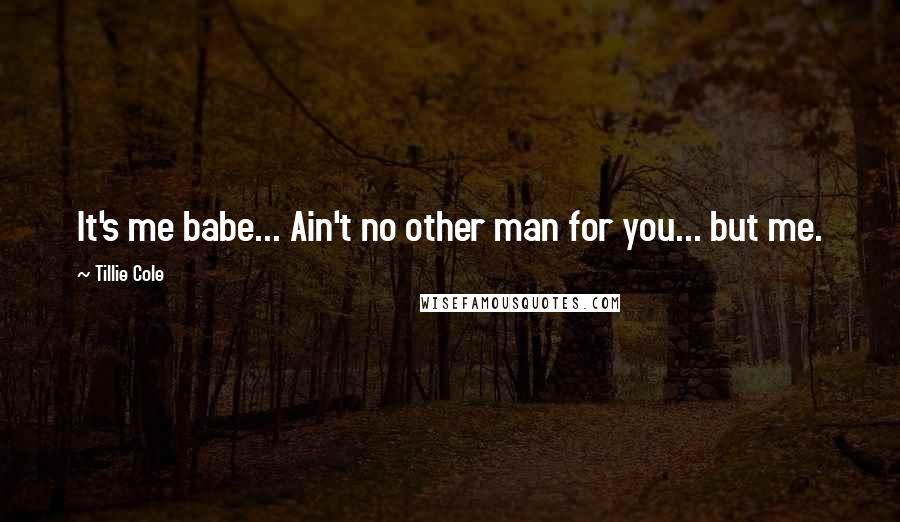 Tillie Cole Quotes: It's me babe... Ain't no other man for you... but me.