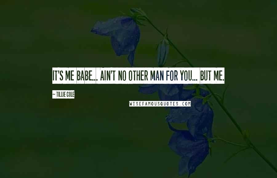 Tillie Cole Quotes: It's me babe... Ain't no other man for you... but me.