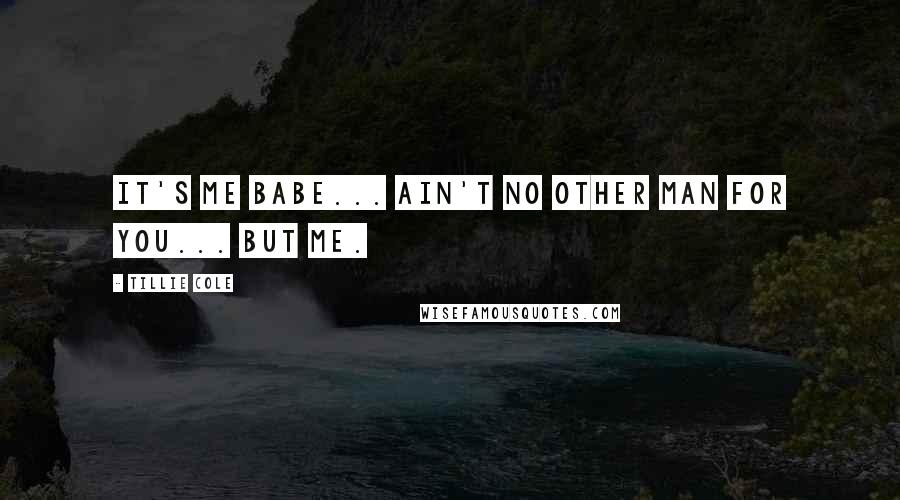 Tillie Cole Quotes: It's me babe... Ain't no other man for you... but me.