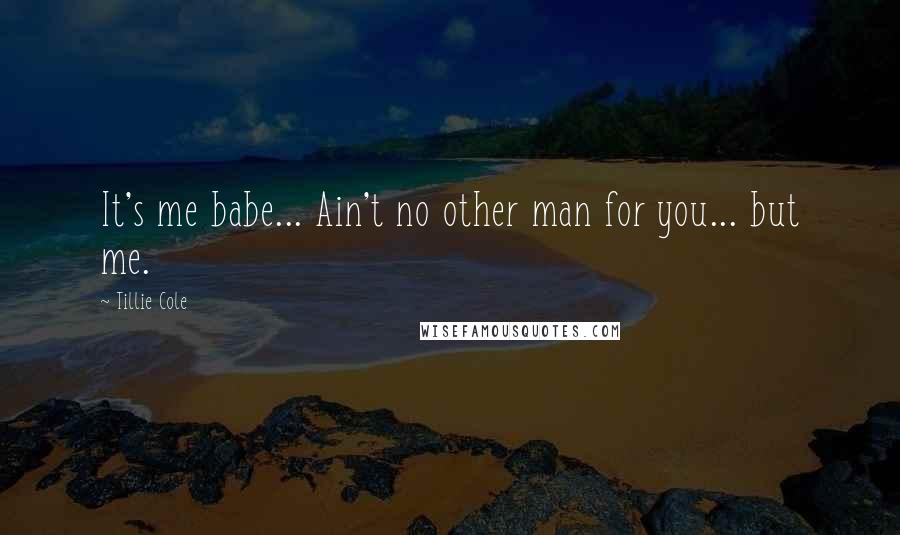 Tillie Cole Quotes: It's me babe... Ain't no other man for you... but me.