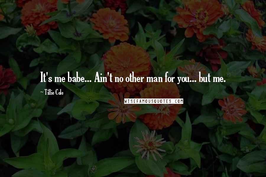 Tillie Cole Quotes: It's me babe... Ain't no other man for you... but me.