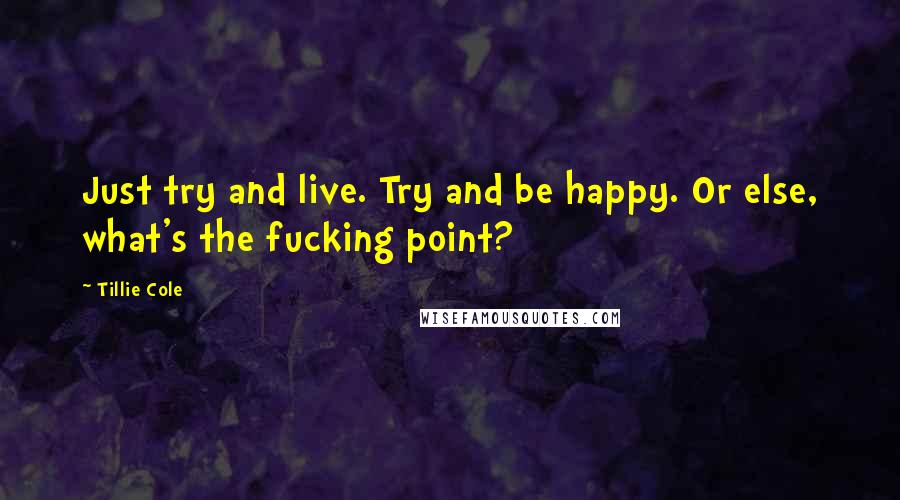 Tillie Cole Quotes: Just try and live. Try and be happy. Or else, what's the fucking point?