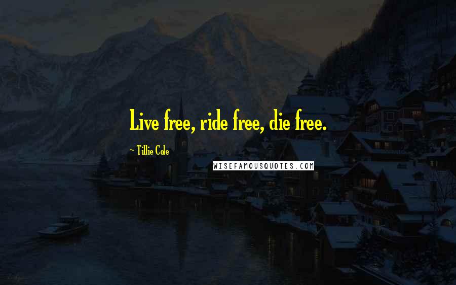 Tillie Cole Quotes: Live free, ride free, die free.