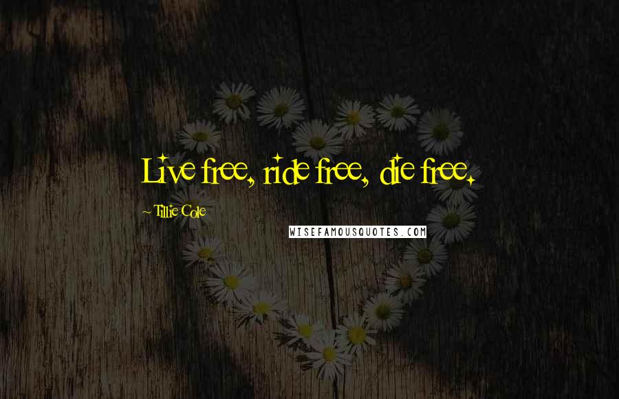 Tillie Cole Quotes: Live free, ride free, die free.