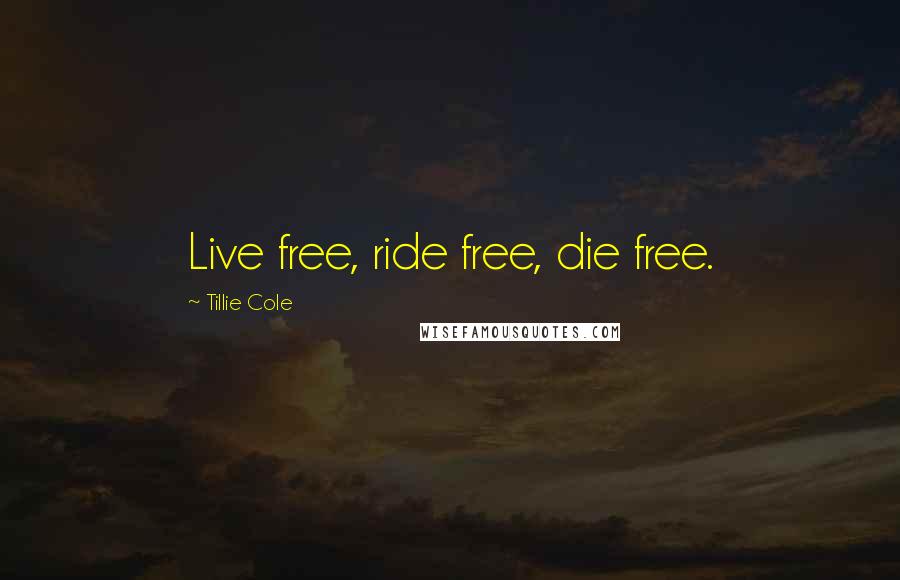 Tillie Cole Quotes: Live free, ride free, die free.