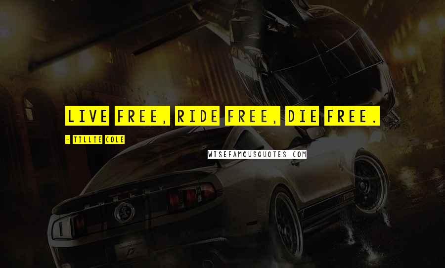 Tillie Cole Quotes: Live free, ride free, die free.