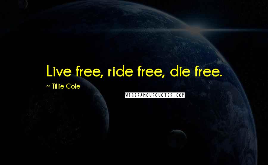 Tillie Cole Quotes: Live free, ride free, die free.