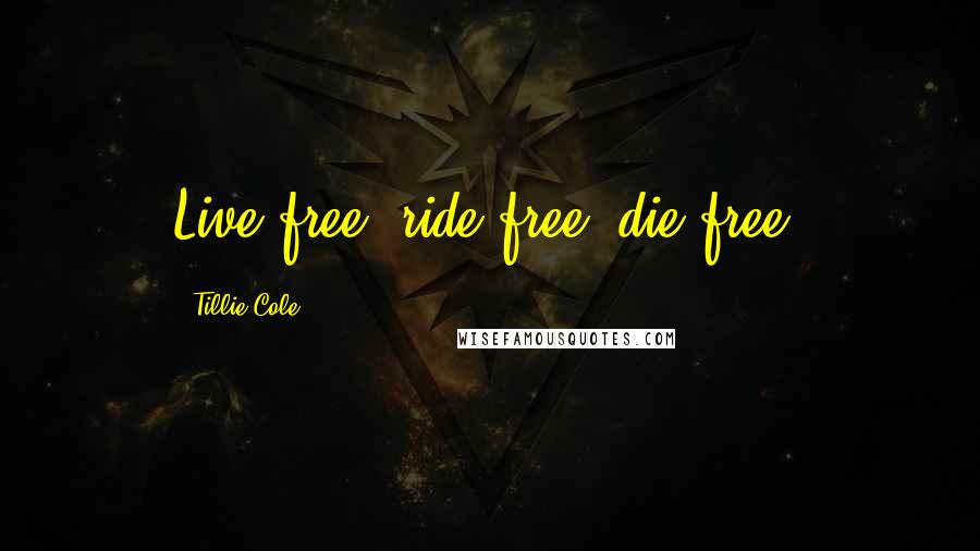 Tillie Cole Quotes: Live free, ride free, die free.