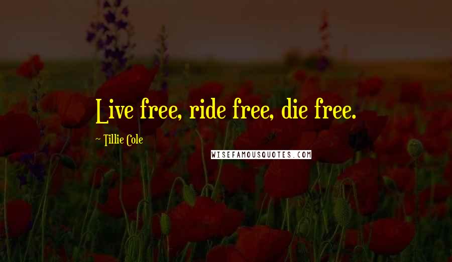 Tillie Cole Quotes: Live free, ride free, die free.