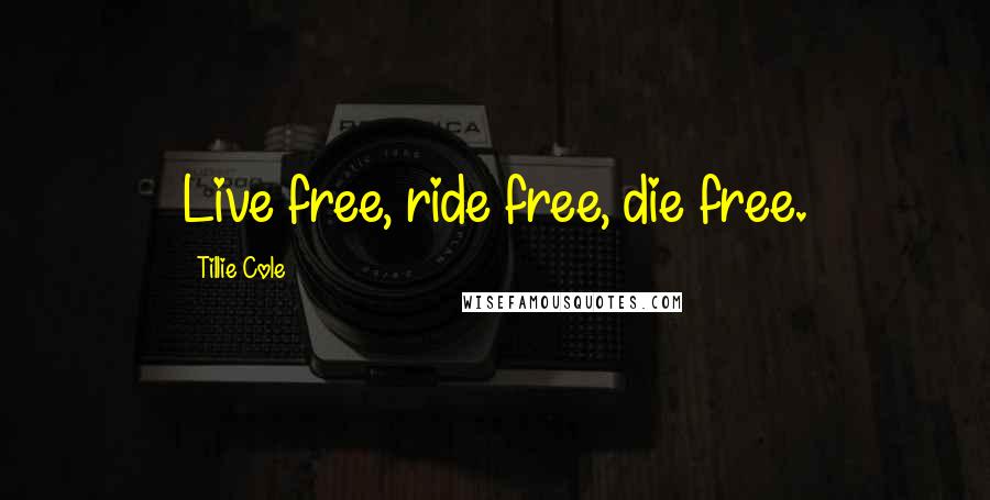 Tillie Cole Quotes: Live free, ride free, die free.