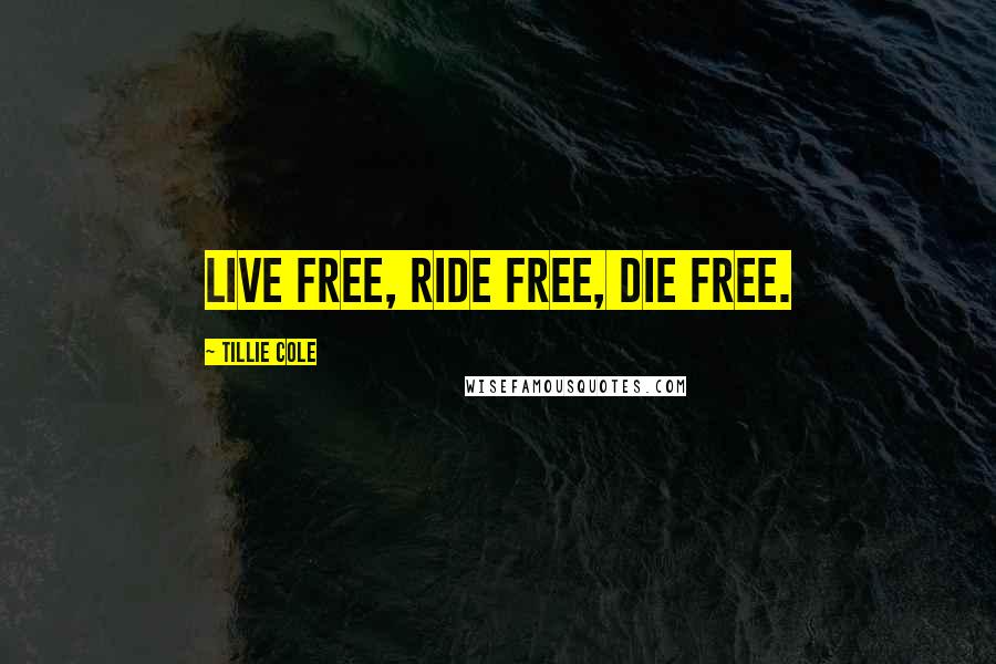 Tillie Cole Quotes: Live free, ride free, die free.