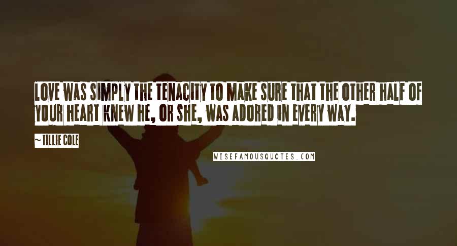 Tillie Cole Quotes: love was simply the tenacity to make sure that the other half of your heart knew he, or she, was adored in every way.